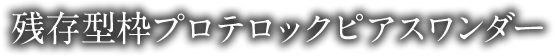 残存型枠プロテロックピアスワンダー