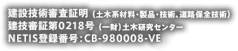 建設技術審査証明 （土木系材料・製品・技術、道路保全技術）建技審証第0219号 （一財）土木研究センターNETIS登録番号：CB-980007-V
